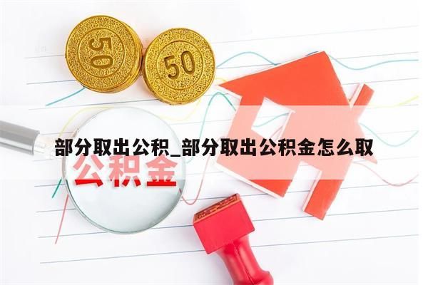 部分取出公积_部分取出公积金怎么取