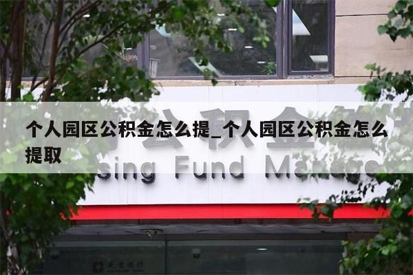 个人园区公积金怎么提_个人园区公积金怎么提取